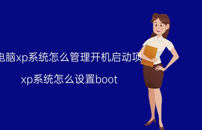 电脑xp系统怎么管理开机启动项 xp系统怎么设置boot？